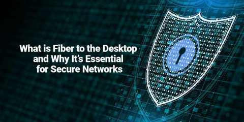 What is Fiber to the Desktop and Why It’s Essential for Secure Networks